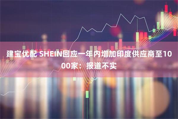 建宝优配 SHEIN回应一年内增加印度供应商至1000家：报道不实