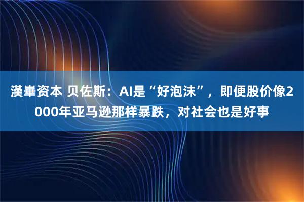 漢崋资本 贝佐斯：AI是“好泡沫”，即便股价像2000年亚马逊那样暴跌，对社会也是好事