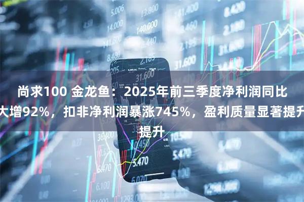 尚求100 金龙鱼：2025年前三季度净利润同比大增92%，扣非净利润暴涨745%，盈利质量显著提升