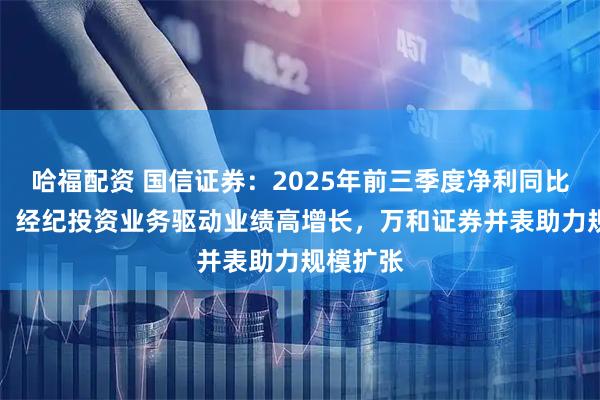 哈福配资 国信证券：2025年前三季度净利同比增87%，经纪投资业务驱动业绩高增长，万和证券并表助力规模扩张