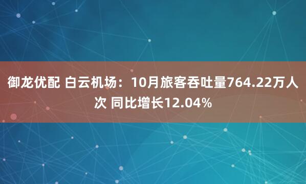 御龙优配 白云机场：10月旅客吞吐量764.22万人次 同比增长12.04%