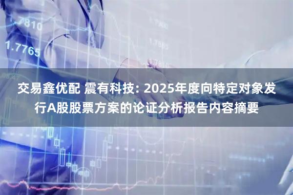 交易鑫优配 震有科技: 2025年度向特定对象发行A股股票方案的论证分析报告内容摘要