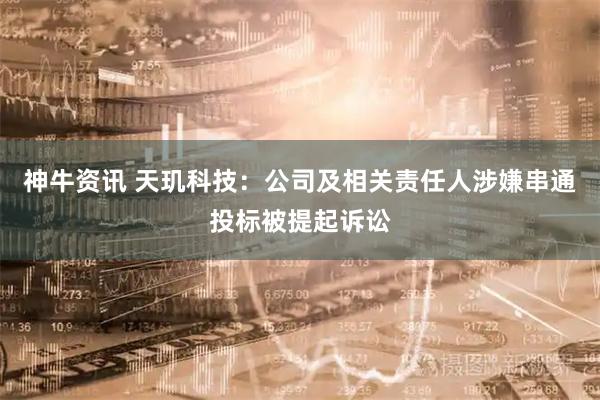 神牛资讯 天玑科技：公司及相关责任人涉嫌串通投标被提起诉讼