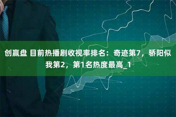 创赢盘 目前热播剧收视率排名：奇迹第7，骄阳似我第2，第1名热度最高_1