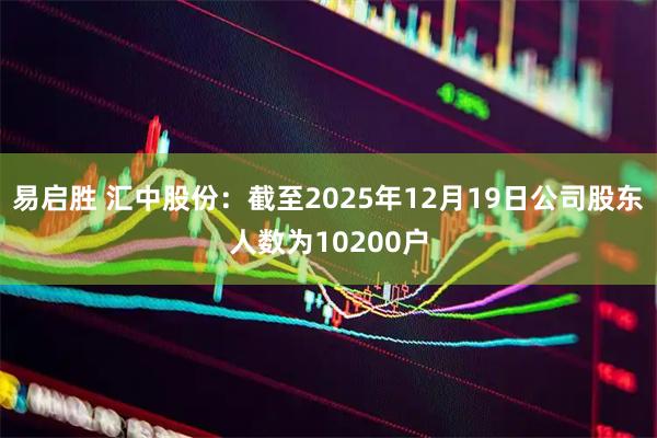 易启胜 汇中股份：截至2025年12月19日公司股东人数为10200户