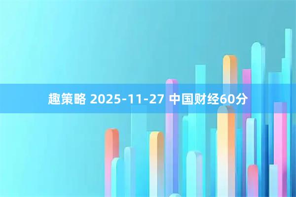 趣策略 2025-11-27 中国财经60分