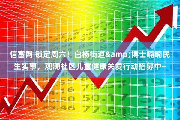 信富网 锁定周六！白杨街道&博士喃喃民生实事，观澜社区儿童健康关爱行动招募中~