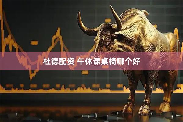 杜德配资 午休课桌椅哪个好